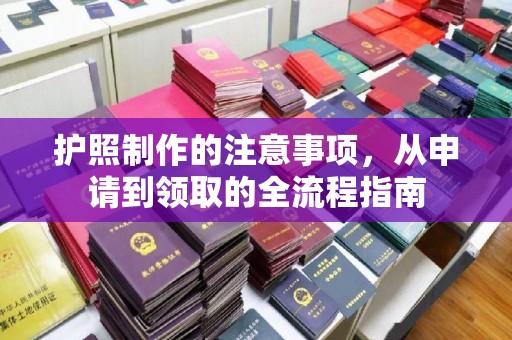 良庆护照制作的注意事项，从申请到领取的全流程指南